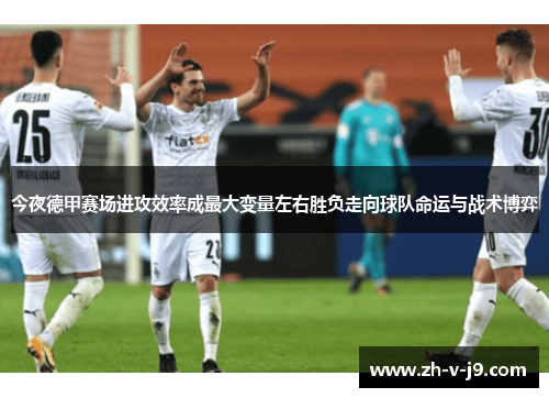 今夜德甲赛场进攻效率成最大变量左右胜负走向球队命运与战术博弈