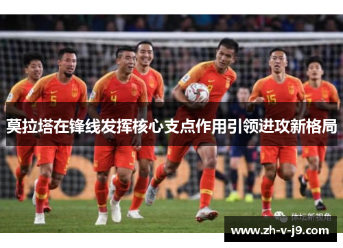 莫拉塔在锋线发挥核心支点作用引领进攻新格局